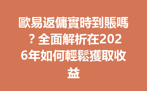 歐易返傭實時到賬嗎？全面解析在2026年如何輕鬆獲取收益 一