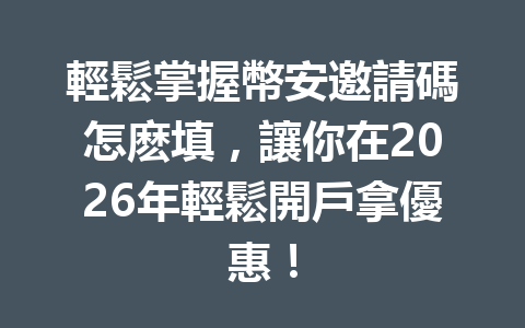輕鬆掌握幣安邀請碼怎麽填，讓你在2026年輕鬆開戶拿優惠！ 一