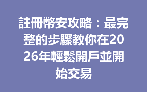 註冊幣安攻略：最完整的步驟教你在2026年輕鬆開戶並開始交易 一