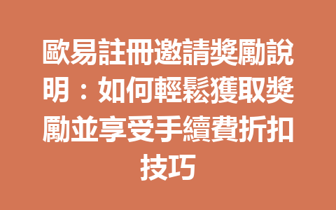 歐易註冊邀請獎勵說明：如何輕鬆獲取獎勵並享受手續費折扣技巧 一