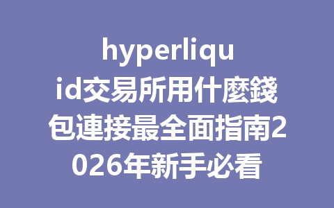 hyperliquid交易所用什麼錢包連接最全面指南2026年新手必看 一
