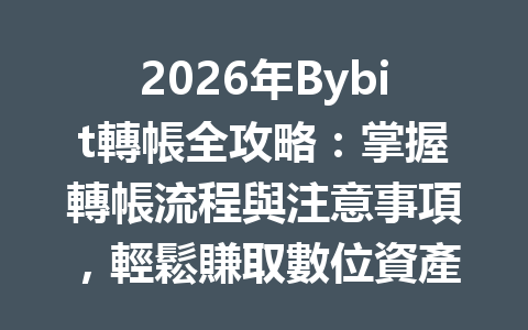 2026年Bybit轉帳全攻略：掌握轉帳流程與注意事項，輕鬆賺取數位資產！ 一