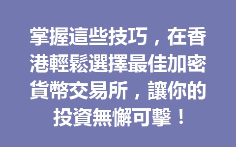 掌握這些技巧，在香港輕鬆選擇最佳加密貨幣交易所，讓你的投資無懈可擊！ 一