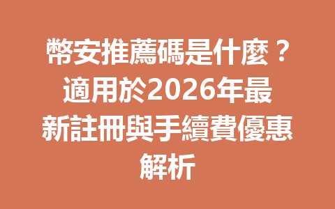 幣安推薦碼是什麼？適用於2026年最新註冊與手續費優惠解析 一