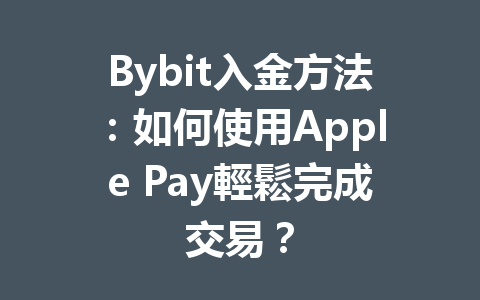 Bybit入金方法：如何使用Apple Pay輕鬆完成交易？ 一