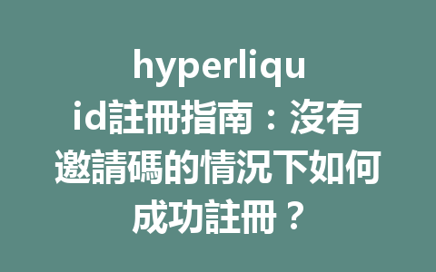 hyperliquid註冊指南：沒有邀請碼的情況下如何成功註冊？ 一
