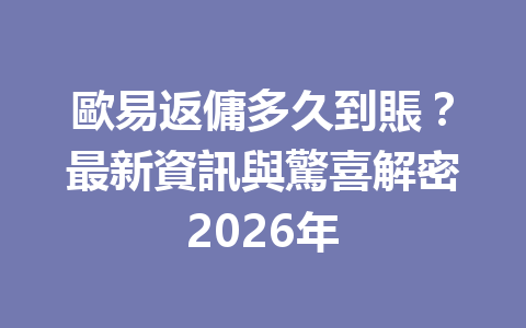 歐易返傭多久到賬？最新資訊與驚喜解密2026年 一