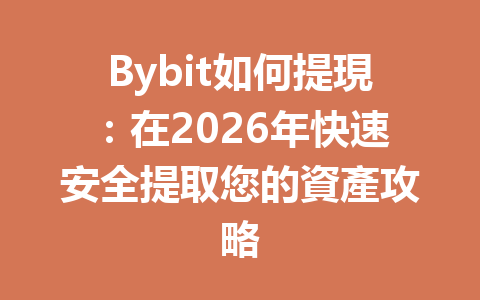 Bybit如何提現：在2026年快速安全提取您的資產攻略 一