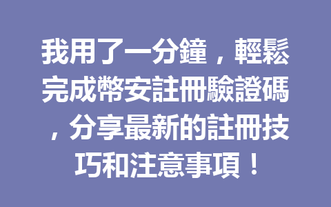 我用了一分鐘，輕鬆完成幣安註冊驗證碼，分享最新的註冊技巧和注意事項！ 一