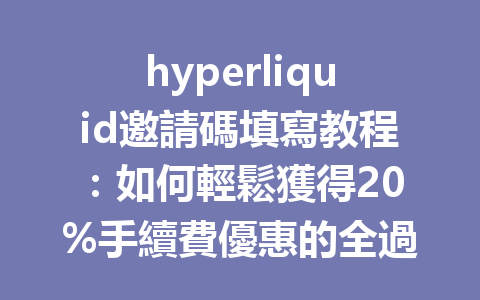 hyperliquid邀請碼填寫教程：如何輕鬆獲得20%手續費優惠的全過程指南 一