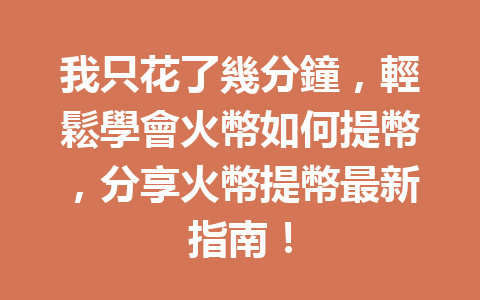 我只花了幾分鐘，輕鬆學會火幣如何提幣，分享火幣提幣最新指南！ 一