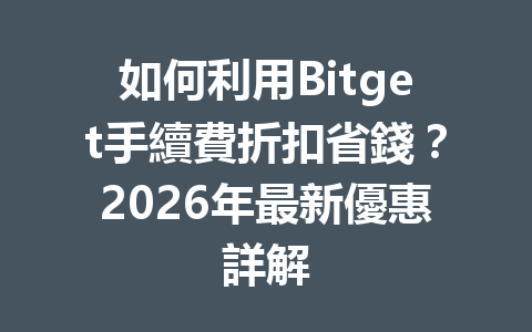 如何利用Bitget手續費折扣省錢?2026年最新優惠詳解 一