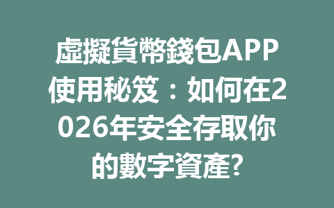 虛擬貨幣錢包APP使用秘笈：如何在2026年安全存取你的數字資產? 一