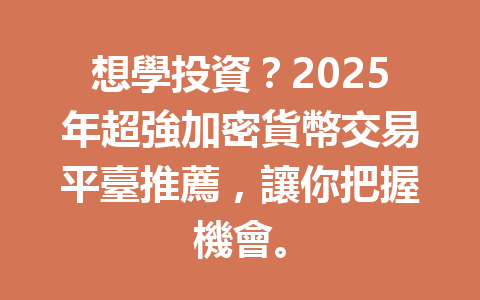 想學投資?2025年超強加密貨幣交易平臺推薦,讓你把握機會。 一