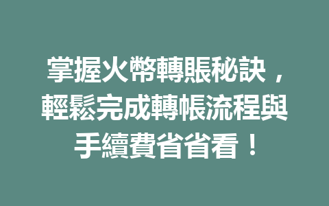 掌握火幣轉賬秘訣，輕鬆完成轉帳流程與手續費省省看！ 一