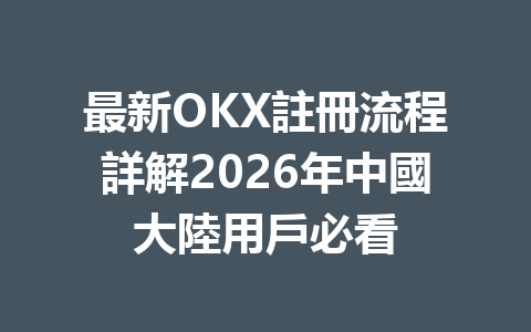 最新OKX註冊流程詳解2026年中國大陸用戶必看 一