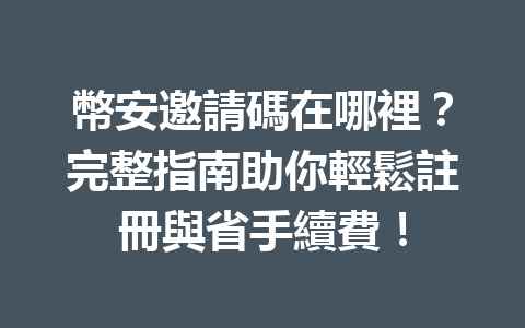 幣安邀請碼在哪裡？完整指南助你輕鬆註冊與省手續費！ 一