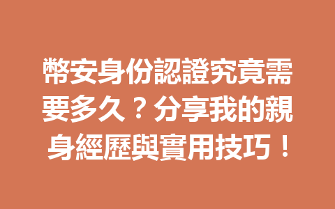 幣安身份認證究竟需要多久？分享我的親身經歷與實用技巧！ 一