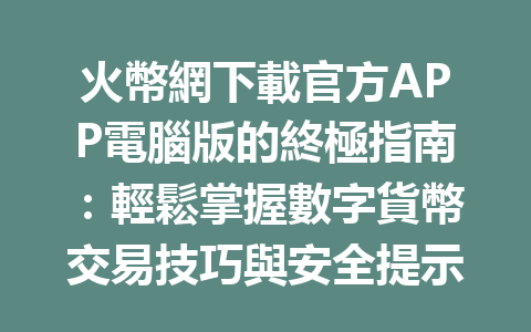 火幣網下載官方APP電腦版的終極指南：輕鬆掌握數字貨幣交易技巧與安全提示 一