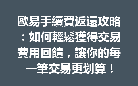 歐易手續費返還攻略：如何輕鬆獲得交易費用回饋，讓你的每一筆交易更划算！ 一