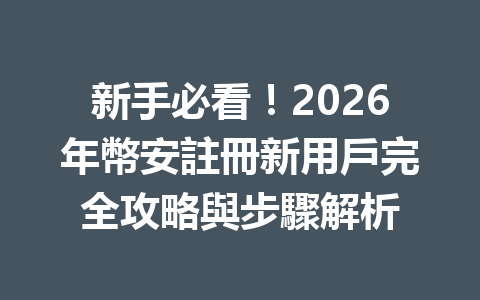 新手必看！2026年幣安註冊新用戶完全攻略與步驟解析 一