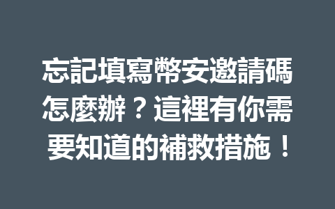 忘記填寫幣安邀請碼怎麼辦？這裡有你需要知道的補救措施！ 一