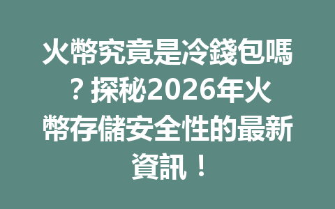火幣究竟是冷錢包嗎？探秘2026年火幣存儲安全性的最新資訊！ 一