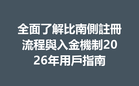 全面了解比南側註冊流程與入金機制2026年用戶指南 一