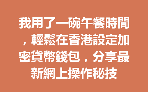 我用了一碗午餐時間，輕鬆在香港設定加密貨幣錢包，分享最新網上操作秘技 一