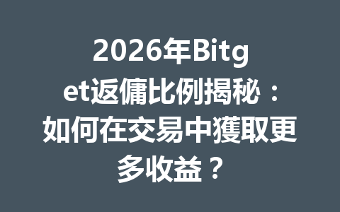 2026年Bitget返傭比例揭秘：如何在交易中獲取更多收益？ 一