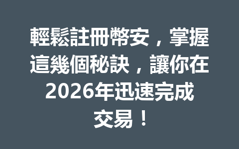輕鬆註冊幣安，掌握這幾個秘訣，讓你在2026年迅速完成交易！ 一