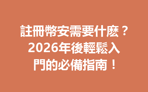 註冊幣安需要什麽？2026年後輕鬆入門的必備指南！ 一