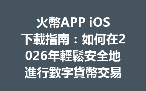 火幣APP iOS下載指南：如何在2026年輕鬆安全地進行數字貨幣交易 一