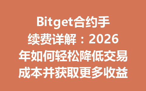 Bitget合约手续费详解：2026年如何轻松降低交易成本并获取更多收益 一