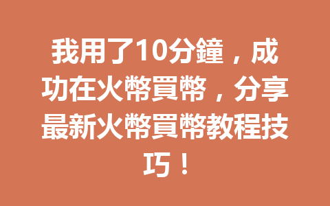我用了10分鐘，成功在火幣買幣，分享最新火幣買幣教程技巧！ 一