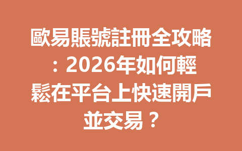 歐易賬號註冊全攻略：2026年如何輕鬆在平台上快速開戶並交易？ 一