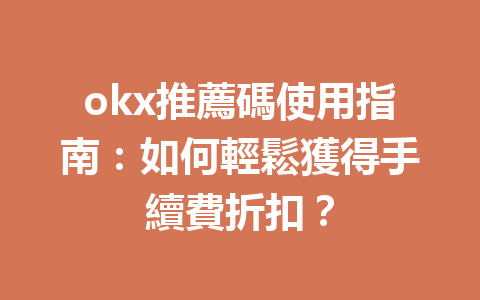 okx推薦碼使用指南：如何輕鬆獲得手續費折扣？ 一