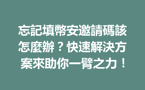 忘記填幣安邀請碼該怎麼辦？快速解決方案來助你一臂之力！ 一