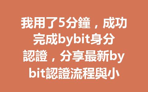 我用了5分鐘，成功完成bybit身分認證，分享最新bybit認證流程與小技巧 一