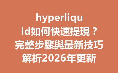 hyperliquid如何快速提現？完整步驟與最新技巧解析2026年更新 一