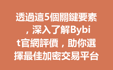 透過這5個關鍵要素，深入了解Bybit官網評價，助你選擇最佳加密交易平台！ 一