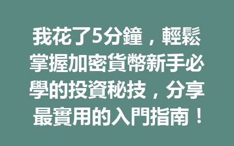 我花了5分鐘,輕鬆掌握加密貨幣新手必學的投資秘技,分享最實用的入門指南! 一