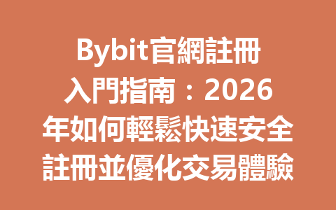 Bybit官網註冊入門指南：2026年如何輕鬆快速安全註冊並優化交易體驗 一