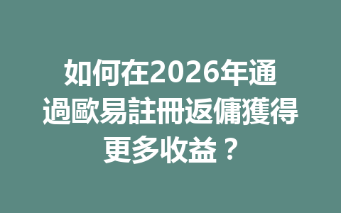 如何在2026年通過歐易註冊返傭獲得更多收益？ 一