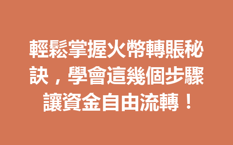 輕鬆掌握火幣轉賬秘訣，學會這幾個步驟讓資金自由流轉！ 一