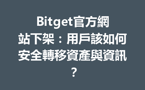 Bitget官方網站下架：用戶該如何安全轉移資產與資訊？ 一