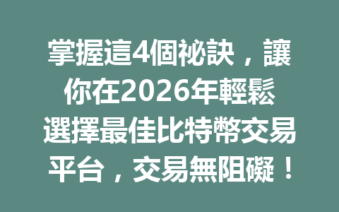 掌握這4個祕訣，讓你在2026年輕鬆選擇最佳比特幣交易平台，交易無阻礙！ 一