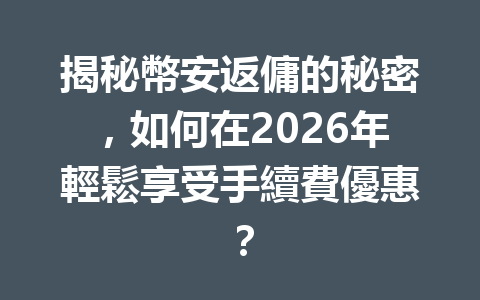 揭秘幣安返傭的秘密，如何在2026年輕鬆享受手續費優惠？ 一