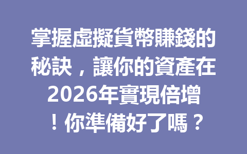 掌握虛擬貨幣賺錢的秘訣，讓你的資產在2026年實現倍增！你準備好了嗎？ 一