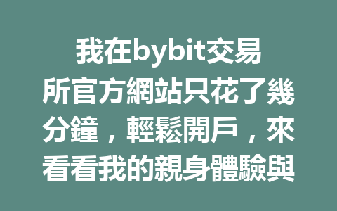 我在bybit交易所官方網站只花了幾分鐘，輕鬆開戶，來看看我的親身體驗與註冊攻略！ 一
